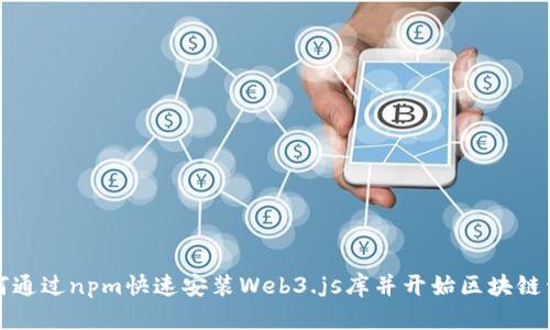 如何通过npm快速安装Web3.js库并开始区块链开发