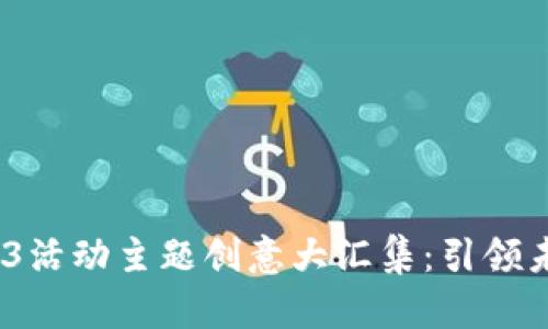 2023年Web3活动主题创意大汇集：引领未来数字经济