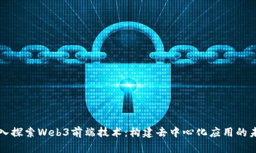 深入探索Web3前端技术：构建去中心化应用的未来